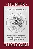 Lamberton, Robert: Homer the Theologian: Neoplatonist Allegorical Reading and the Growth of the Epic Tradition Lamberton, Robert: Homer the Theologian: Neoplatonist Allegorical Reading and the Growth of the Epic Tradition