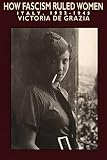 De Grazia, Victoria: How Fascism Ruled Women: Italy, 1922-1945 De Grazia, Victoria: How Fascism Ruled Women: Italy, 1922-1945