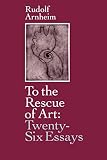 Arnheim, Rudolf: To the Rescue of Art: Twenty Six Essays