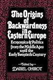 Chirot, Daniel: The Origins of Backwardness in Eastern Europe: Economics and Politics from the Middle Ages until the Early Twentieth Century