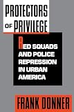 Donner, Frank J.: Protectors of Privilege: Red Squads and Police Repression in Urban America Donner, Frank J.: Protectors of Privilege: Red Squads and Police Repression in Urban America