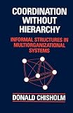 Chisholm, Donald: Coordination Without Hierarchy: Informal Structures in Multiorganizational Systems