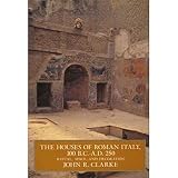 Clarke, John R.: The Houses of Roman Italy 100 B.C.-A.D. 250: Ritual, Space, and Decoration Clarke, John R.: The Houses of Roman Italy 100 B.C.-A.D. 250: Ritual, Space, and Decoration