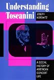 Horowitz, Joseph: Understanding Toscanini: A Social History of American Concert Life