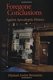 Bernstein, Michael Andre: Foregone Conclusions: Against Apocalyptic History Bernstein, Michael Andre: Foregone Conclusions: Against Apocalyptic History