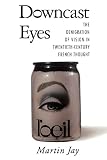 Jay, Martin: Downcast Eyes: The Denigration of Vision in Twentieth-Century French Thought Jay, Martin: Downcast Eyes: The Denigration of Vision in Twentieth-Century French Thought