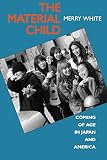 White, Merry: The Material Child: Coming of Age in Japan and America