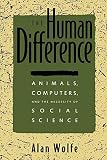 Wolfe, Alan: The Human Difference: Animals, Computers, and the Necessity of Social Science Wolfe, Alan: The Human Difference: Animals, Computers, and the Necessity of Social Science