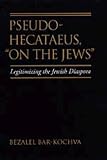 Bar-Kochva, Bezalel: Pseudo-Hecataeus, on the Jews: Legitimizing the Jewish Diaspora Bar-Kochva, Bezalel: Pseudo-Hecataeus, on the Jews: Legitimizing the Jewish Diaspora