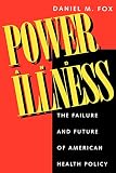 Fox, Daniel M.: Power and Illness: The Failure and Future of American Health Policy Fox, Daniel M.: Power and Illness: The Failure and Future of American Health Policy