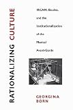 Born, Georgina: Rationalizing Culture: Ircam, Boulez, and the Institutionalization of the Musical Avant-Garde Born, Georgina: Rationalizing Culture: Ircam, Boulez, and the Institutionalization of the Musical Avant-Garde
