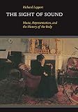 Leppert, Richard: The Sight of Sound: Music, Representation and the History of the Body Leppert, Richard: The Sight of Sound: Music, Representation and the History of the Body