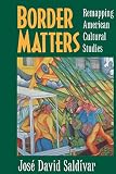 Saldivar, Jose David: Border Matters: Remapping American Cultural Studies Saldivar, Jose David: Border Matters: Remapping American Cultural Studies