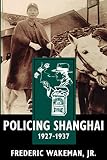 Wakeman, Frederic: Policing Shanghai 1927-1937 Wakeman, Frederic: Policing Shanghai 1927-1937