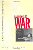 Horten, Gerd: Radio Goes to War: The Cultural Politics of Propaganda During World War II Horten, Gerd: Radio Goes to War: The Cultural Politics of Propaganda During World War II