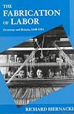 Biernacki, Richard: The Fabrication of Labor: Germany and Britain, 1640-1914 Biernacki, Richard: The Fabrication of Labor: Germany and Britain, 1640-1914