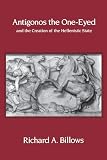 Billows, Richard A.: Antigonos the One-Eyed and the Creation of the Hellenistic State Billows, Richard A.: Antigonos the One-Eyed and the Creation of the Hellenistic State