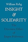 Rehg, William: Insight and Solidarity: A Study in the Discourse Ethics of Jurgen Habermas Rehg, William: Insight and Solidarity: A Study in the Discourse Ethics of Jurgen Habermas