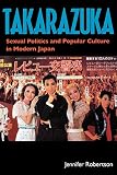 Robertson, Jennifer Ellen: Takarazuka: Sexual Politics and Popular Culture in Modern Japan