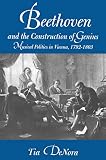 Denora, Tia: Beethoven and the Construction of Genius: Musical Politics in Vienna, 1792-1803 Denora, Tia: Beethoven and the Construction of Genius: Musical Politics in Vienna, 1792-1803