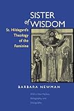 Newman, Barbara: Sister of Wisdom: St. Hildegard's Theology of the Feminine