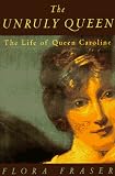 Fraser, Flora: The Unruly Queen: The Life of Queen Caroline
