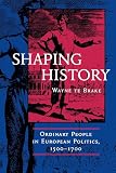Te Brake, Wayne Philip: Shaping History: Ordinary People in European Politics 1500-1700 Te Brake, Wayne Philip: Shaping History: Ordinary People in European Politics 1500-1700