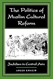 Khalid, Adeeb: The Politics of Muslim Cultural Reform: Jadidism in Central Asia Khalid, Adeeb: The Politics of Muslim Cultural Reform: Jadidism in Central Asia