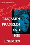 Middlekauff, Robert: Benjamin Franklin and His Enemies