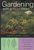 Lowry, Judith Larner: Gardening With a Wild Heart: Restoring California's Native Landscapes at Home Lowry, Judith Larner: Gardening With a Wild Heart: Restoring California's Native Landscapes at Home