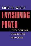 Wolf, Eric R.: Envisioning Power: Ideologies of Dominance and Crisis Wolf, Eric R.: Envisioning Power: Ideologies of Dominance and Crisis