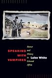 White, Luise: Speaking With Vampires: Rumor and History in East and Central Africa