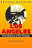 Banham, Reyner: Los Angeles: The Architecture of Four Ecologies