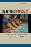 Paley, Julia: Marketing Democracy: Power and Social Movements in Post-Dictatorship Chile Paley, Julia: Marketing Democracy: Power and Social Movements in Post-Dictatorship Chile