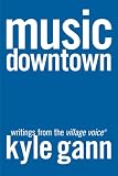 Gann, Kyle: Music Downtown: Writings from the Village Voice