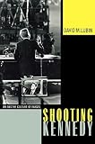 Lubin, David: Shooting Kennedy: JFK and the Culture of Images