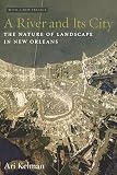 Kelman, Ari: A River And Its City: The Nature of Landscape in New Orleans