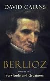 Cairns, David: Berlioz: Servitude and Greatness 1832-1869 Cairns, David: Berlioz: Servitude and Greatness 1832-1869