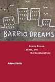 Davila, Arlene: Barrio Dreams: Puerto Ricans, Latinos, and the Neoliberal City Davila, Arlene: Barrio Dreams: Puerto Ricans, Latinos, and the Neoliberal City