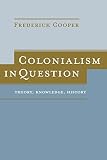 Cooper, Frederick: Colonialism In Question: Theory, Knowledge, History Cooper, Frederick: Colonialism In Question: Theory, Knowledge, History
