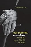 Turiel, Judith Steinberg: Our Parents, Ourselves: How American Health Care Imperils Middle Age And Beyond Turiel, Judith Steinberg: Our Parents, Ourselves: How American Health Care Imperils Middle Age And Beyond