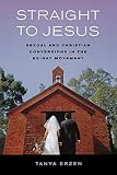 Erzen, Tanya: Straight to Jesus: Sexual And Christian Conversions in the Ex-gay Movement