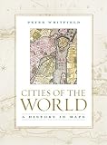 Whitfield, Peter: Cities of the World: A History in Maps Whitfield, Peter: Cities of the World: A History in Maps