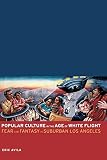 Avila, Eric: Popular Culture in the Age of White Flight: Fear And Fantasy in Suburban Los Angeles Avila, Eric: Popular Culture in the Age of White Flight: Fear And Fantasy in Suburban Los Angeles