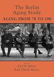 Baltes, Paul B.: The Berlin Aging Study: Aging from 70 to 100