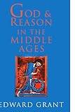 Grant, Edward: God and Reason in the Middle Ages