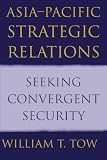 Tow, William T.: Asia-Pacific Strategic Relations: Seeking Convergent Security