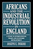 Inikori, J. E.: Africans and the Industrial Revolution in England: A Study in International Trade and Economic Development Inikori, J. E.: Africans and the Industrial Revolution in England: A Study in International Trade and Economic Development
