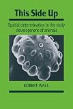 Wall, Robert: This Side Up: Spatial Determination in the Early Development of Animals Wall, Robert: This Side Up: Spatial Determination in the Early Development of Animals