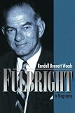 Woods, Randall Bennett: Fulbright: A Biography